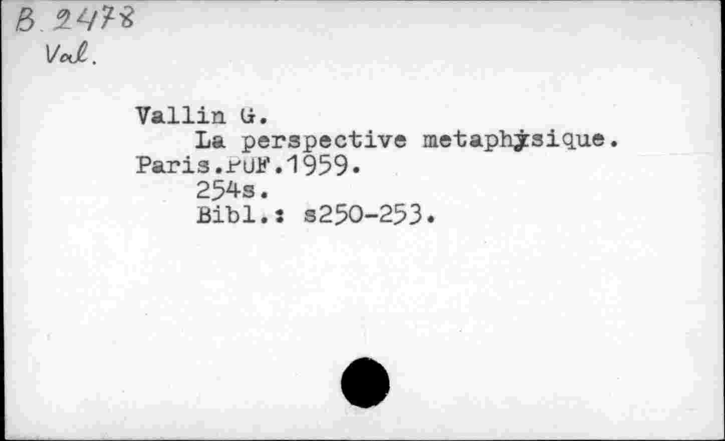 ﻿R.2.W
Vallin ü.
La perspective metaphjsique.
Paris.ruF.1959«
254s.
Bibl.: S25O-253.